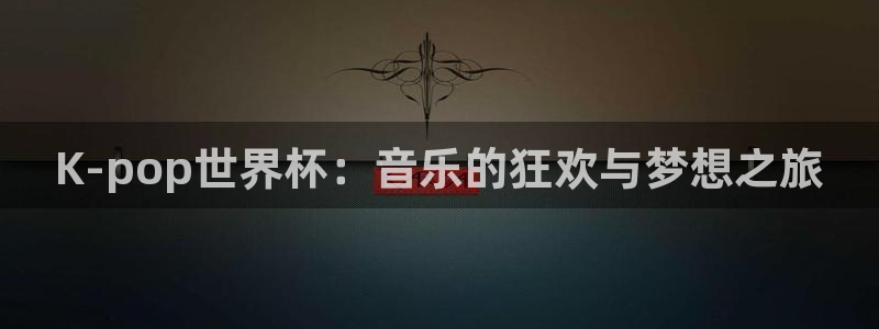世界杯赛程表：K-pop世界杯：音乐的狂欢与梦想之旅