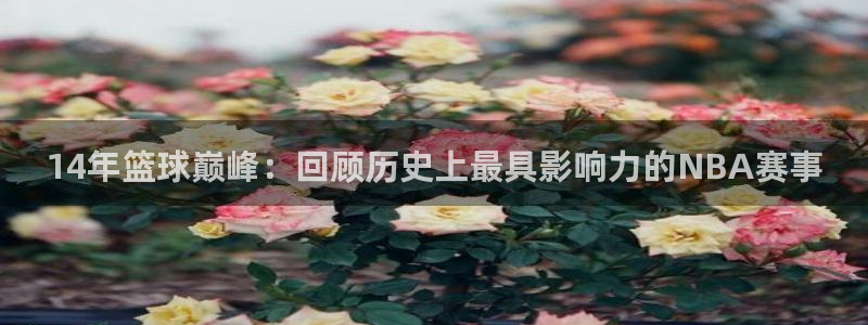 2026世界杯亚洲区预选赛赛程：14年篮球巅峰：回顾历史上最具影响力的NBA赛事