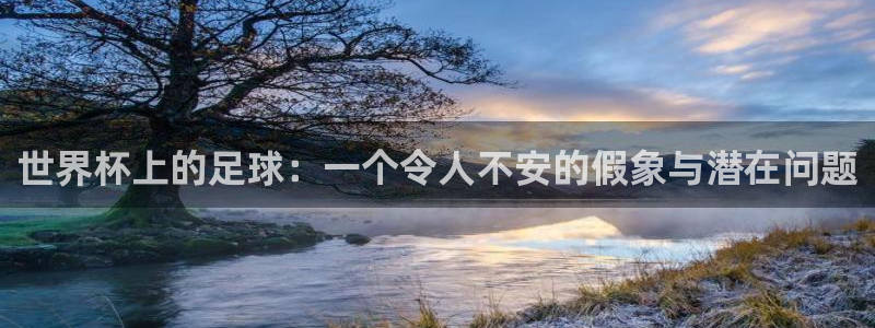 女足世界杯直播在线观看免费高清:世界杯上的足球:一个令人不安的假象与潜在问题