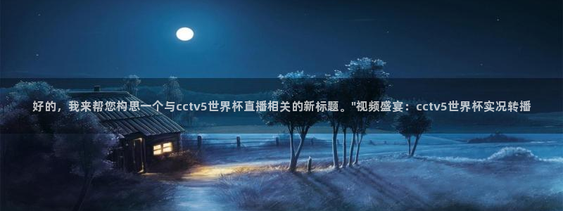 2026世界杯日期：好的，我来帮您构思一个与cctv5世界杯直播相关的新标题。\