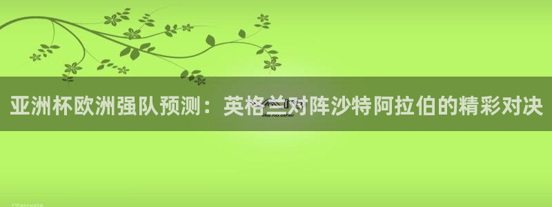 26世界杯：亚洲杯欧洲强队预测：英格兰对阵沙特阿拉伯的精彩对决